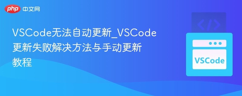 VSCode无法自动更新_VSCode更新失败解决方法与手动更新教程-第1张图片-佛山资讯网 VSCode无法自动更新_VSCode更新失败解决方法与手动更新教程-第1张图片-佛山资讯网