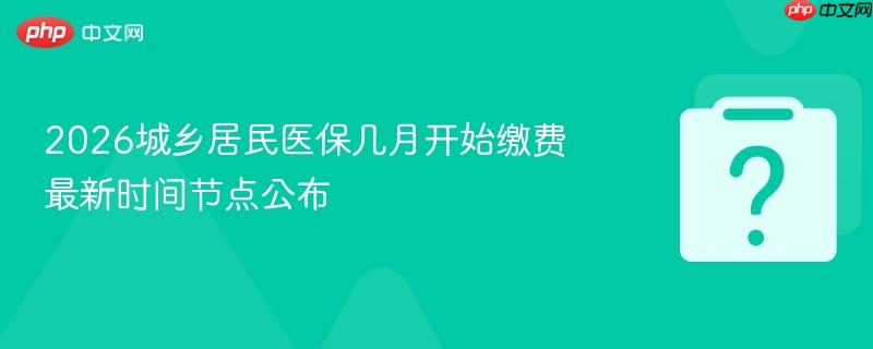 2026城乡居民医保几月开始缴费 最新时间节点公布-第1张图片-佛山资讯网