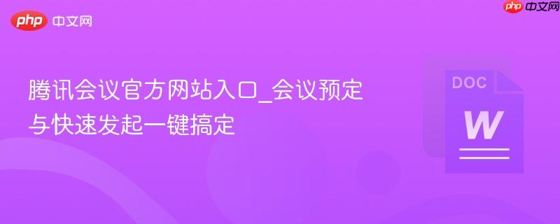腾讯会议官方网站入口_会议预定与快速发起一键搞定-第1张图片-佛山资讯网