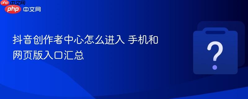 抖音创作者中心怎么进入 手机和网页版入口汇总-第1张图片-佛山资讯网 抖音创作者中心怎么进入 手机和网页版入口汇总-第1张图片-佛山资讯网
