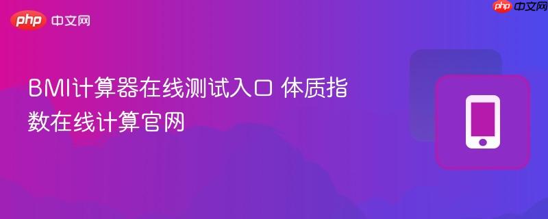 BMI计算器在线测试入口 体质指数在线计算官网-第1张图片-佛山资讯网 BMI计算器在线测试入口 体质指数在线计算官网-第1张图片-佛山资讯网