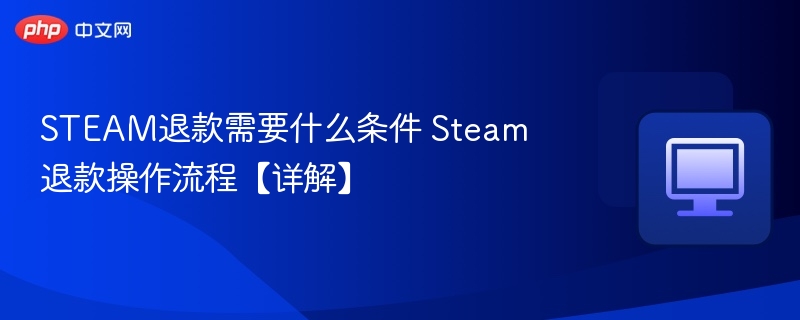 STEAM退款需要什么条件 Steam退款操作流程【详解】-第1张图片-佛山资讯网