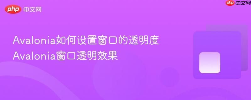 Avalonia如何设置窗口的透明度 Avalonia窗口透明效果-第1张图片-佛山资讯网 Avalonia如何设置窗口的透明度 Avalonia窗口透明效果-第1张图片-佛山资讯网