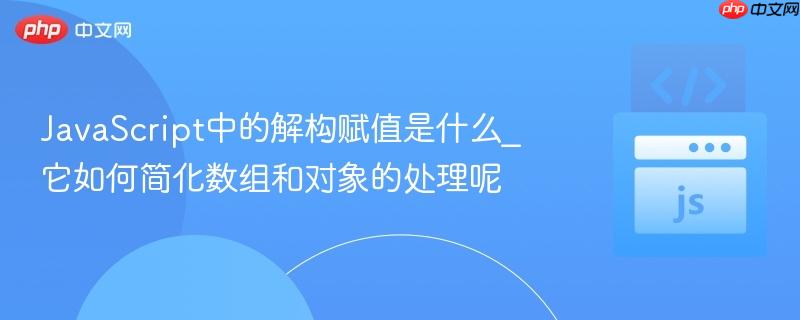 JavaScript中的解构赋值是什么_它如何简化数组和对象的处理呢-第1张图片-佛山资讯网 JavaScript中的解构赋值是什么_它如何简化数组和对象的处理呢-第1张图片-佛山资讯网
