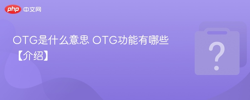 OTG是什么意思 OTG功能有哪些【介绍】-第1张图片-佛山资讯网
