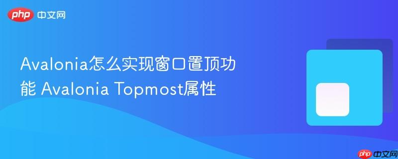 Avalonia怎么实现窗口置顶功能 Avalonia Topmost属性-第1张图片-佛山资讯网