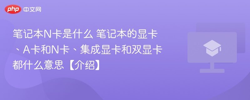 笔记本N卡是什么 笔记本的显卡、A卡和N卡、集成显卡和双显卡都什么意思【介绍】-第1张图片-佛山资讯网