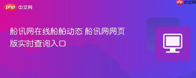 船讯网在线船舶动态 船讯网网页版实时查询入口-第1张图片-佛山资讯网 船讯网在线船舶动态 船讯网网页版实时查询入口-第1张图片-佛山资讯网