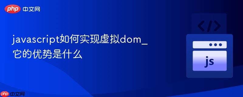 javascript如何实现虚拟dom_它的优势是什么-第1张图片-佛山资讯网