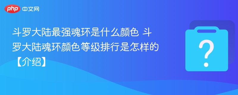 斗罗大陆最强魂环是什么颜色 斗罗大陆魂环颜色等级排行是怎样的【介绍】-第1张图片-佛山资讯网