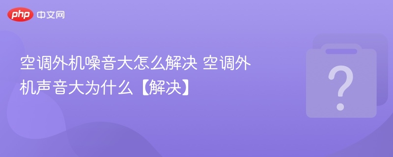 空调外机噪音大怎么解决 空调外机声音大为什么【解决】-第1张图片-佛山资讯网 空调外机噪音大怎么解决 空调外机声音大为什么【解决】-第1张图片-佛山资讯网