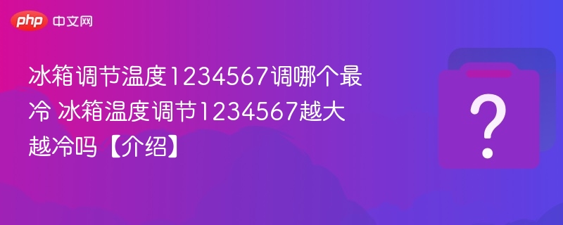 冰箱调节温度1234567调哪个最冷 冰箱温度调节1234567越大越冷吗【介绍】-第1张图片-佛山资讯网
