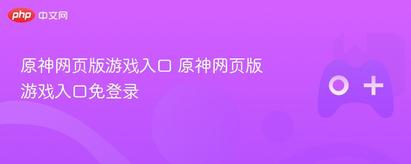 原神网页版游戏入口 原神网页版游戏入口免登录-第1张图片-佛山资讯网 原神网页版游戏入口 原神网页版游戏入口免登录-第1张图片-佛山资讯网
