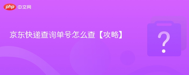 京东快递查询单号怎么查【攻略】-第1张图片-佛山资讯网 京东快递查询单号怎么查【攻略】-第1张图片-佛山资讯网