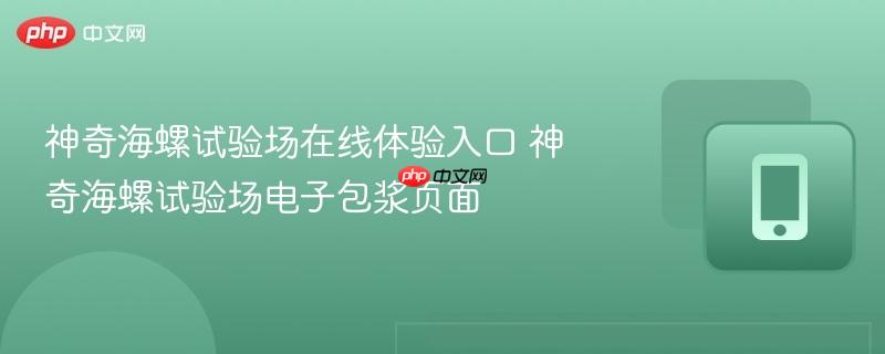 神奇海螺试验场在线体验入口 神奇海螺试验场电子包浆页面-第1张图片-佛山资讯网