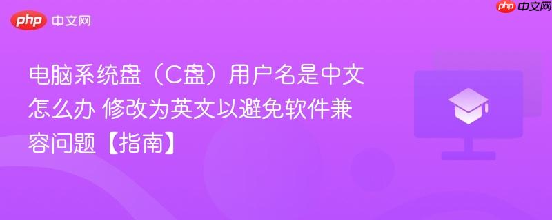 电脑系统盘(C盘)用户名是中文怎么办 修改为英文以避免软件兼容问题【指南】-第1张图片-佛山资讯网 电脑系统盘(C盘)用户名是中文怎么办 修改为英文以避免软件兼容问题【指南】-第1张图片-佛山资讯网
