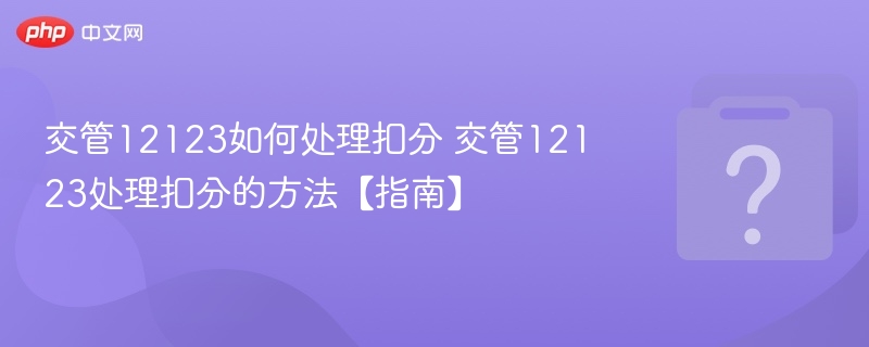 交管12123如何处理扣分 交管12123处理扣分的方法【指南】-第1张图片-佛山资讯网