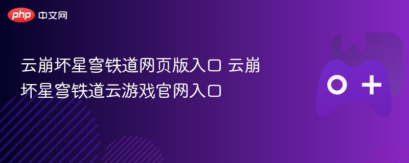 云崩坏星穹铁道网页版入口 云崩坏星穹铁道云游戏官网入口-第1张图片-佛山资讯网 云崩坏星穹铁道网页版入口 云崩坏星穹铁道云游戏官网入口-第1张图片-佛山资讯网