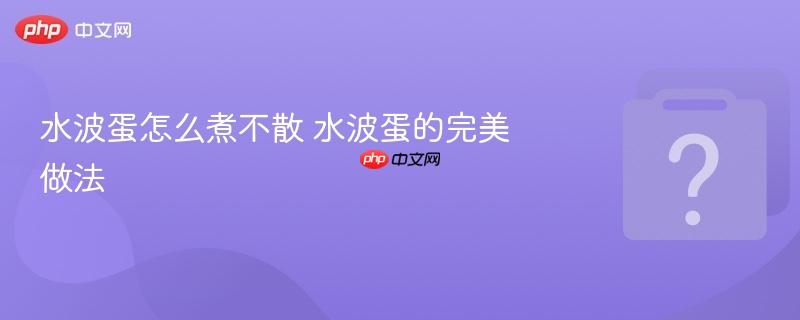 水波蛋怎么煮不散 水波蛋的完美做法-第1张图片-佛山资讯网