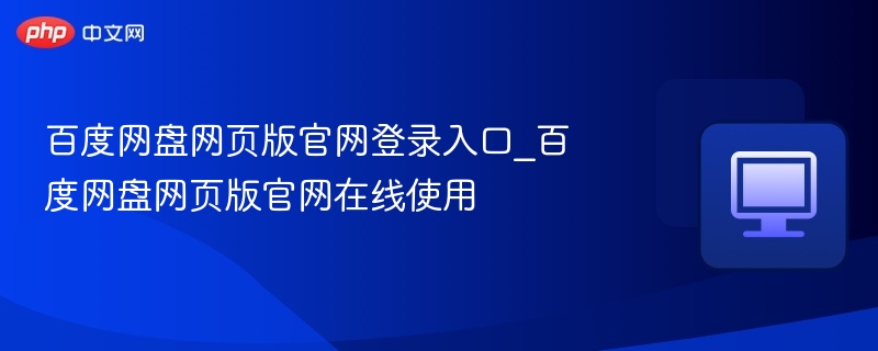 百度网盘网页版官网登录入口_百度网盘网页版官网在线使用-第1张图片-佛山资讯网 百度网盘网页版官网登录入口_百度网盘网页版官网在线使用-第1张图片-佛山资讯网