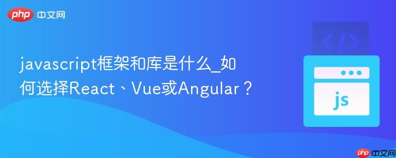 javascript框架和库是什么_如何选择React、Vue或Angular?-第1张图片-佛山资讯网 javascript框架和库是什么_如何选择React、Vue或Angular?-第1张图片-佛山资讯网