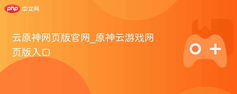 云原神网页版官网_原神云游戏网页版入口-第1张图片-佛山资讯网 云原神网页版官网_原神云游戏网页版入口-第1张图片-佛山资讯网
