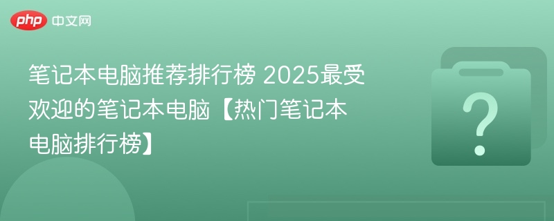 笔记本电脑推荐排行榜 2025最受欢迎的笔记本电脑【热门笔记本电脑排行榜】-第1张图片-佛山资讯网