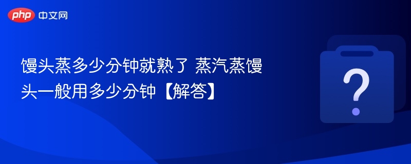 馒头蒸多少分钟就熟了 蒸汽蒸馒头一般用多少分钟【解答】-第1张图片-佛山资讯网 馒头蒸多少分钟就熟了 蒸汽蒸馒头一般用多少分钟【解答】-第1张图片-佛山资讯网