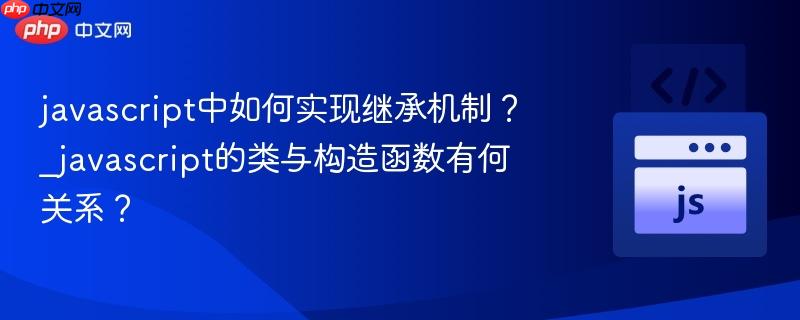 javascript中如何实现继承机制?_javascript的类与构造函数有何关系?-第1张图片-佛山资讯网 javascript中如何实现继承机制?_javascript的类与构造函数有何关系?-第1张图片-佛山资讯网
