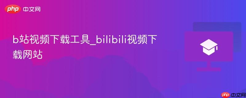 b站视频下载工具_bilibili视频下载网站-第1张图片-佛山资讯网