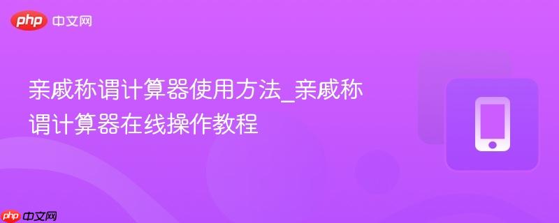 亲戚称谓计算器使用方法_亲戚称谓计算器在线操作教程-第1张图片-佛山资讯网 亲戚称谓计算器使用方法_亲戚称谓计算器在线操作教程-第1张图片-佛山资讯网