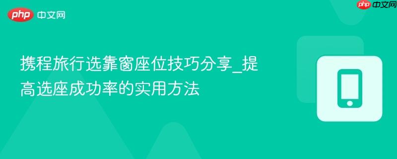 携程旅行选靠窗座位技巧分享_提高选座成功率的实用方法-第1张图片-佛山资讯网 携程旅行选靠窗座位技巧分享_提高选座成功率的实用方法-第1张图片-佛山资讯网