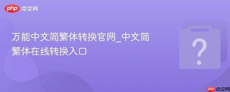 万能中文简繁体转换官网_中文简繁体在线转换入口-第1张图片-佛山资讯网