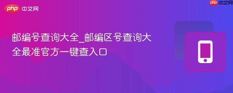 邮编号查询大全_邮编区号查询大全最准官方一键查入口-第1张图片-佛山资讯网 邮编号查询大全_邮编区号查询大全最准官方一键查入口-第1张图片-佛山资讯网