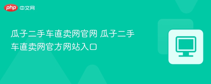 瓜子二手车直卖网官网 瓜子二手车直卖网官方网站入口-第1张图片-佛山资讯网 瓜子二手车直卖网官网 瓜子二手车直卖网官方网站入口-第1张图片-佛山资讯网