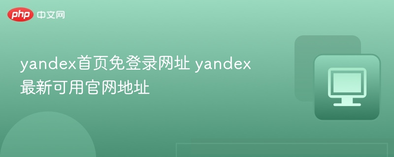 yandex首页免登录网址 yandex最新可用官网地址-第1张图片-佛山资讯网 yandex首页免登录网址 yandex最新可用官网地址-第1张图片-佛山资讯网