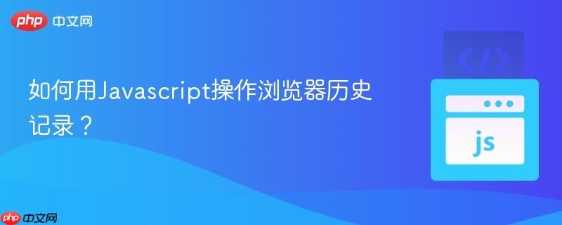 如何用Javascript操作浏览器历史记录?-第1张图片-佛山资讯网 如何用Javascript操作浏览器历史记录?-第1张图片-佛山资讯网
