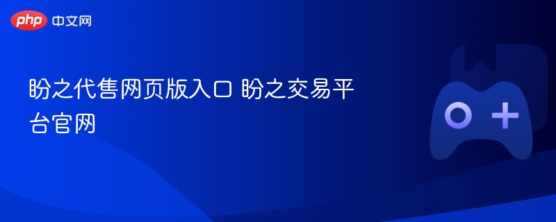 盼之代售网页版入口 盼之交易平台官网-第1张图片-佛山资讯网