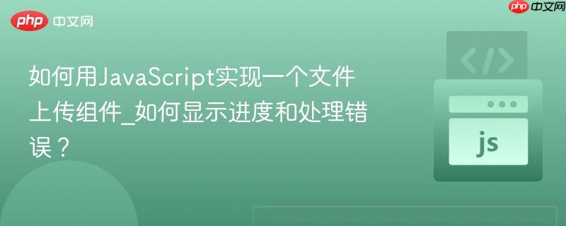如何用JavaScript实现一个文件上传组件_如何显示进度和处理错误?-第1张图片-佛山资讯网 如何用JavaScript实现一个文件上传组件_如何显示进度和处理错误?-第1张图片-佛山资讯网