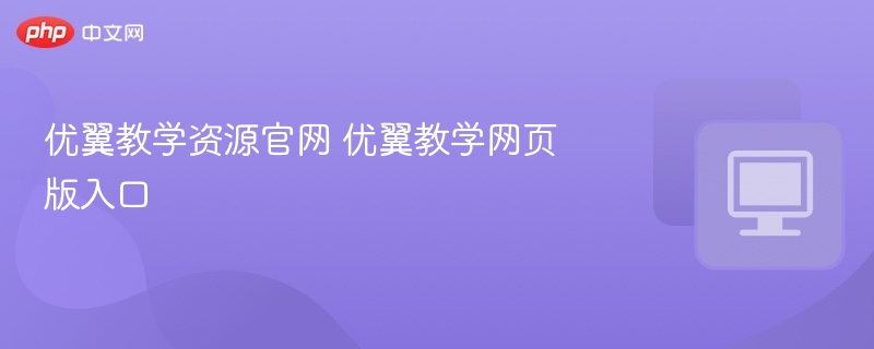 优翼教学资源官网 优翼教学网页版入口-第1张图片-佛山资讯网