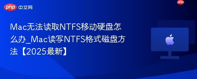 Mac无法读取NTFS移动硬盘怎么办_Mac读写NTFS格式磁盘方法【2025最新】-第1张图片-佛山资讯网 Mac无法读取NTFS移动硬盘怎么办_Mac读写NTFS格式磁盘方法【2025最新】-第1张图片-佛山资讯网