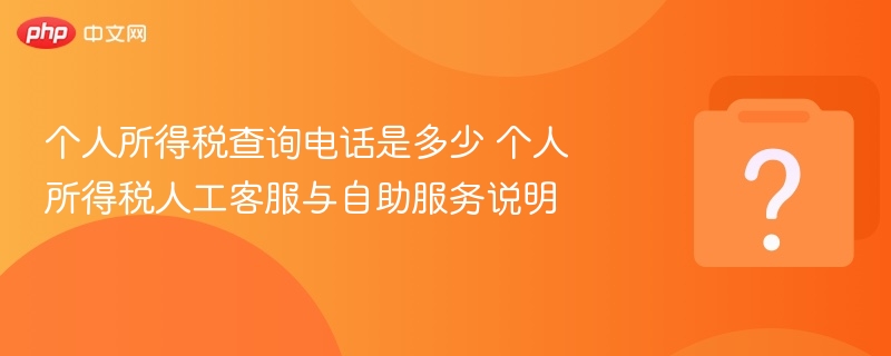 个人所得税查询电话是多少 个人所得税人工客服与自助服务说明-第1张图片-佛山资讯网 个人所得税查询电话是多少 个人所得税人工客服与自助服务说明-第1张图片-佛山资讯网