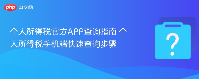 个人所得税官方APP查询指南 个人所得税手机端快速查询步骤-第1张图片-佛山资讯网