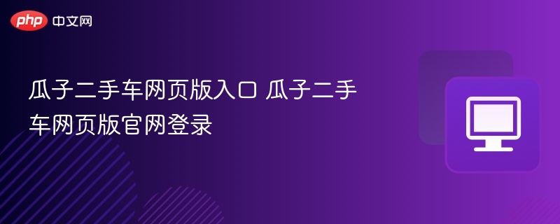 瓜子二手车网页版入口 瓜子二手车网页版官网登录-第1张图片-佛山资讯网 瓜子二手车网页版入口 瓜子二手车网页版官网登录-第1张图片-佛山资讯网