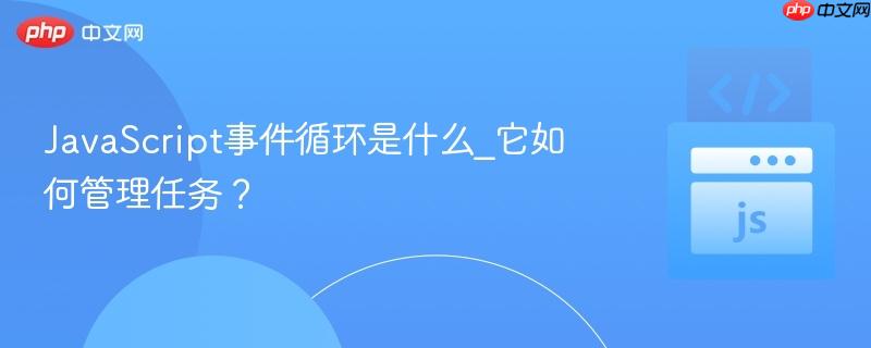JavaScript事件循环是什么_它如何管理任务？-第1张图片-佛山资讯网