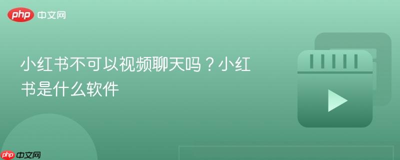 小红书不可以视频聊天吗?小红书是什么软件-第1张图片-佛山资讯网 小红书不可以视频聊天吗?小红书是什么软件-第1张图片-佛山资讯网