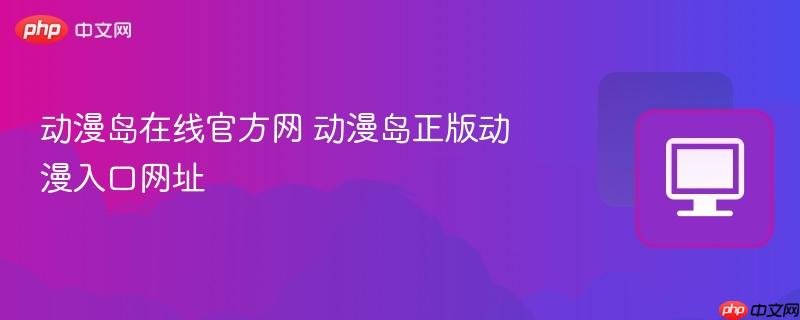 动漫岛在线官方网 动漫岛正版动漫入口网址-第1张图片-佛山资讯网