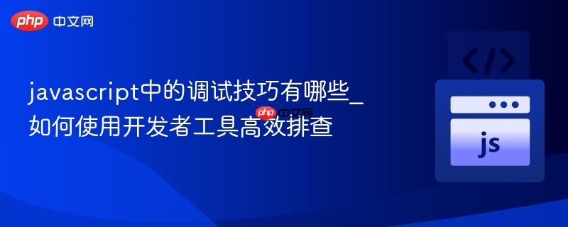 javascript中的调试技巧有哪些_如何使用开发者工具高效排查-第1张图片-佛山资讯网 javascript中的调试技巧有哪些_如何使用开发者工具高效排查-第1张图片-佛山资讯网