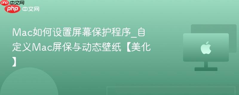 Mac如何设置屏幕保护程序_自定义Mac屏保与动态壁纸【美化】-第1张图片-佛山资讯网 Mac如何设置屏幕保护程序_自定义Mac屏保与动态壁纸【美化】-第1张图片-佛山资讯网