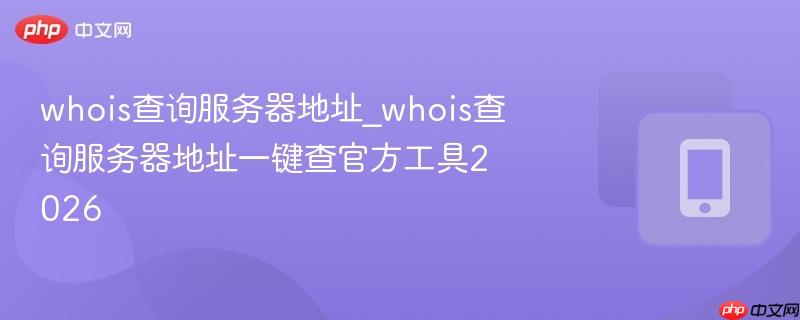 whois查询服务器地址_whois查询服务器地址一键查官方工具2026-第1张图片-佛山资讯网 whois查询服务器地址_whois查询服务器地址一键查官方工具2026-第1张图片-佛山资讯网